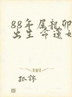 88年属龙卯时出生 命运如何
