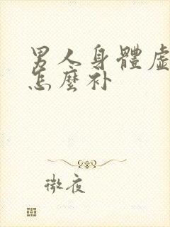 男人身体虚需要怎么补