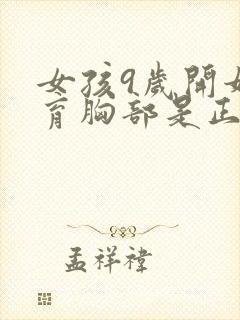 女孩9岁开始发育胸部是正常的吗