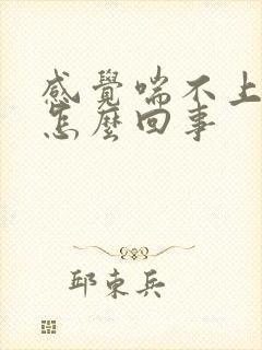 感觉喘不上气是怎么回事