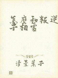 怎么和叛逆期孩子相处