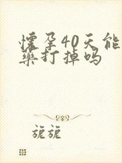 怀孕40天能吃药打掉吗