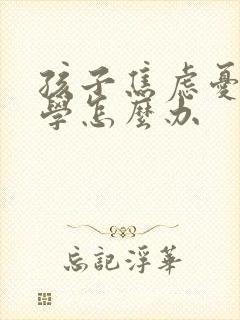 孩子焦虑忧郁厌学怎么办