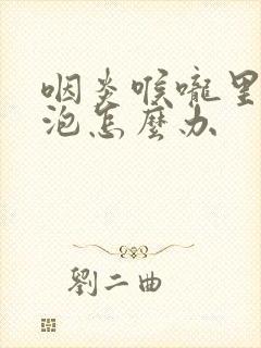 咽炎喉咙里有滤泡怎么办