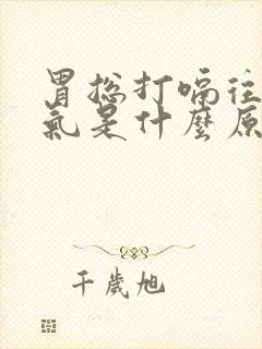 胃总打嗝往上反气是什么原因