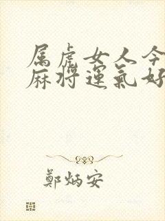 属虎女人今天打麻将运气好吗