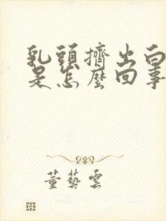 乳头挤出白的水是怎么回事