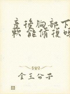 产后胸部下垂变软 能修复吗