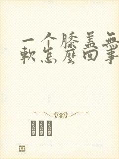 一个膝盖无力发软怎么回事