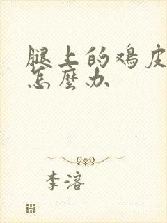 腿上的鸡皮疙瘩怎么办