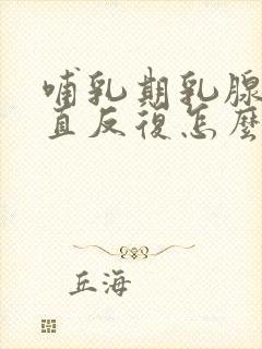 哺乳期乳腺炎一直反复怎么办