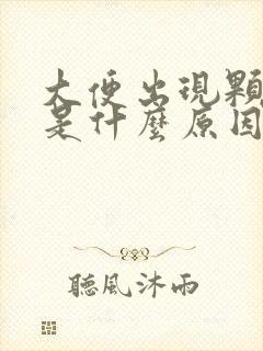 大便出现颗粒状是什么原因