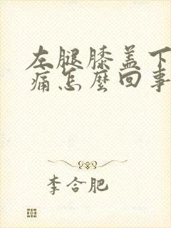 左腿膝盖下面疼痛怎么回事