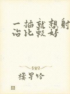 一插就想射怎样治比较好