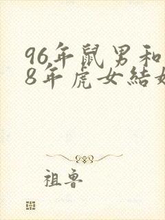 96年鼠男和98年虎女结婚好吗