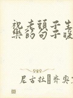 祝老头子生日快乐的句子暖心短句