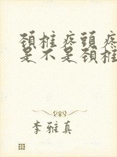 颈椎疼头疼发热是不是颈椎闹的