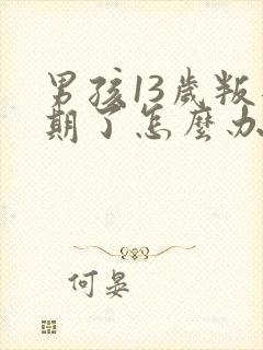 男孩13岁叛逆期了怎么办