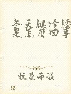 冬天腿冷膝盖冷是怎么回事