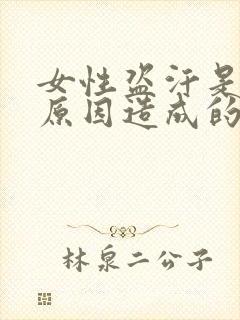 女性盗汗是什么原因造成的该怎么治疗