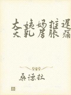 大姨妈推迟10天乳房胀痛