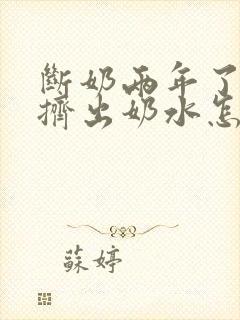 断奶两年了还能挤出奶水怎么回事