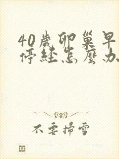 40岁卵巢早衰停经怎么办