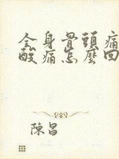 全身骨头痛肌肉酸痛怎么回事