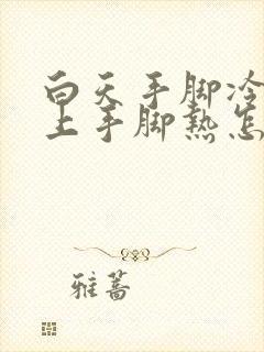 白天手脚冷 晚上手脚热怎么回事封面