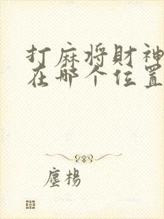 打麻将财神方位在哪个位置?