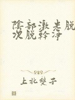 阴部激光脱毛几次脱干净