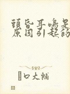 头昏耳鸣是什么原因引起的