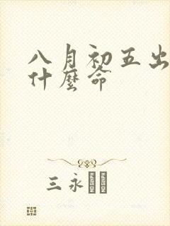 八月初五出生是什么命