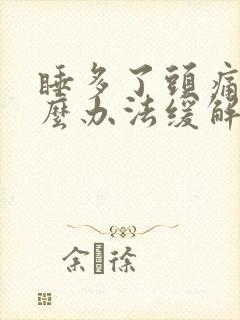 睡多了头痛有什么办法缓解