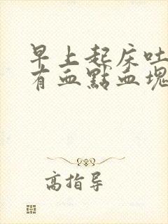 早上起床吐口水有血点血块