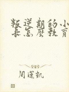 叛逆期的小孩家长怎么教育