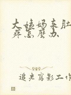 大姨妈来肚子好疼怎么办