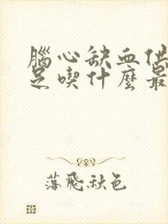 脑心缺血供血不足吃什么最好封面