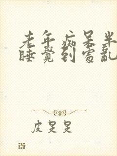 老年痴呆半夜不睡觉到处乱走