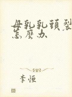 母乳乳头裂开了怎么办