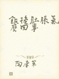 饭后肚胀气是怎么回事