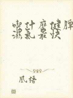 吃什么健脾胃除湿气最快