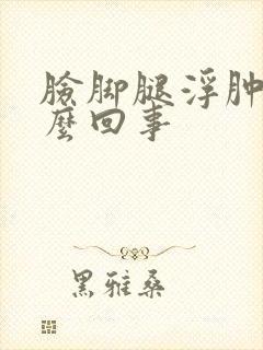 脸脚腿浮肿是怎么回事封面