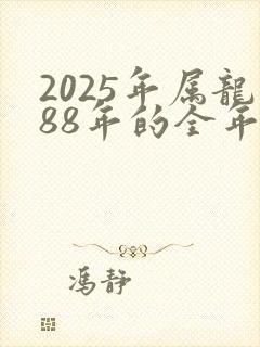 2025年属龙88年的全年运势怎么样
