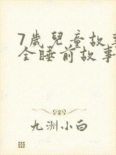 7岁儿童故事大全睡前故事在线听