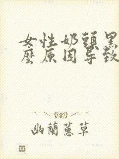 女性奶头黑是什么原因导致的