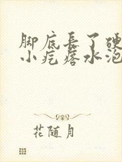 脚底长了硬硬的小疙瘩水泡