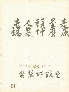 老人头晕走路不稳是什么原因