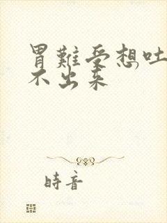 胃难受想吐又吐不出来