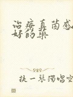 治疗真菌感染最好的药